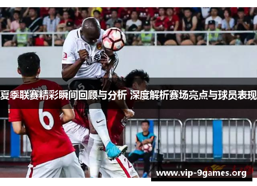 夏季联赛精彩瞬间回顾与分析 深度解析赛场亮点与球员表现