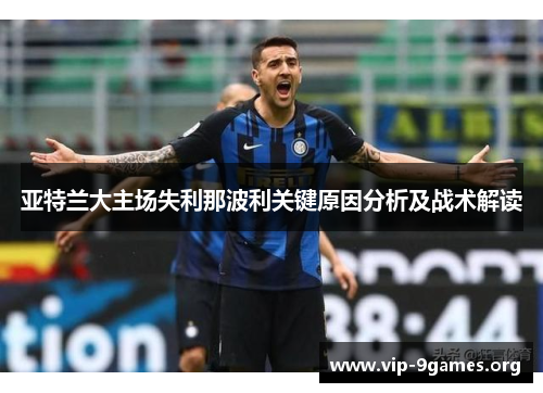 亚特兰大主场失利那波利关键原因分析及战术解读