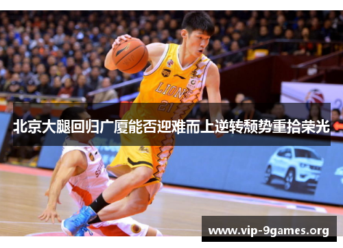 北京大腿回归广厦能否迎难而上逆转颓势重拾荣光