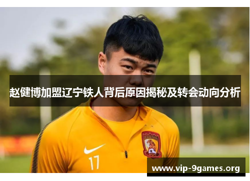 赵健博加盟辽宁铁人背后原因揭秘及转会动向分析