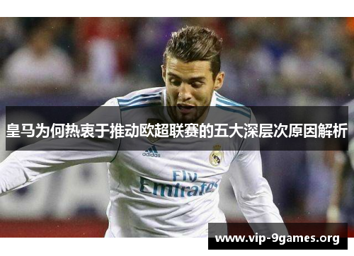 皇马为何热衷于推动欧超联赛的五大深层次原因解析